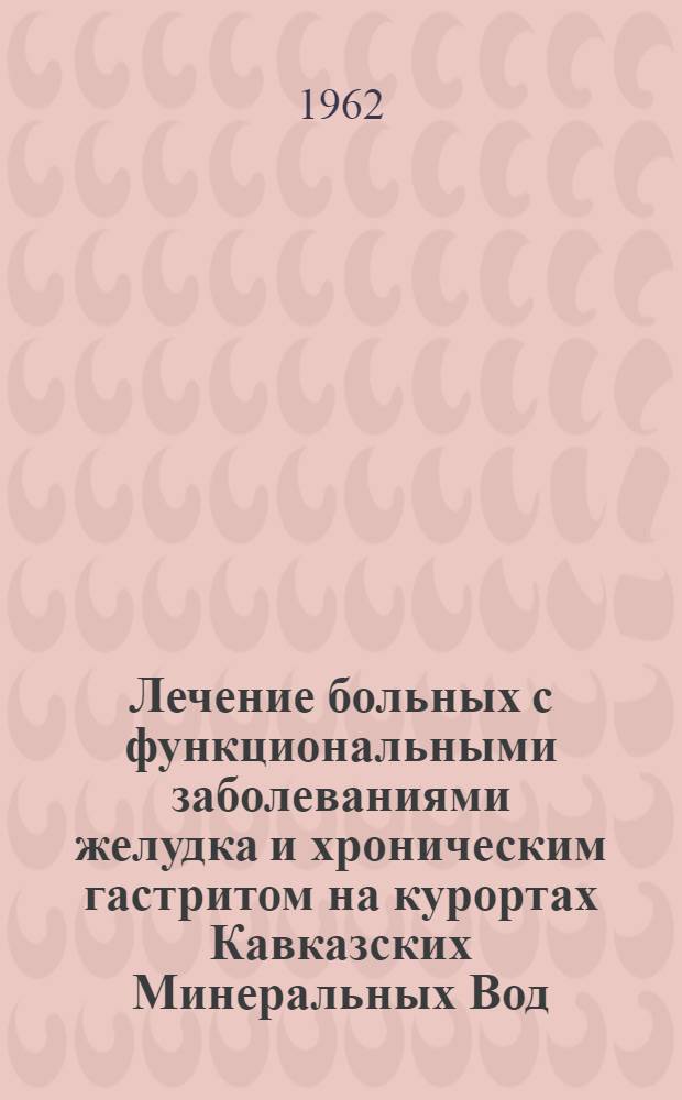Лечение больных с функциональными заболеваниями желудка и хроническим гастритом на курортах Кавказских Минеральных Вод : (Метод. указания)