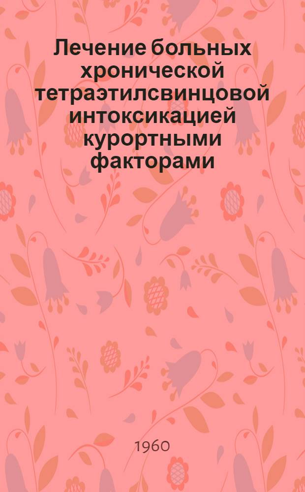 Лечение больных хронической тетраэтилсвинцовой интоксикацией курортными факторами : (Метод. указания)