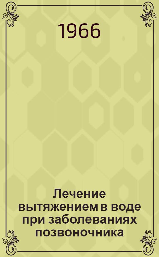Лечение вытяжением в воде при заболеваниях позвоночника : (Метод. указания) : Утв. Гл. упр. лечебно-профилакт. помощи 22/X 1965 г