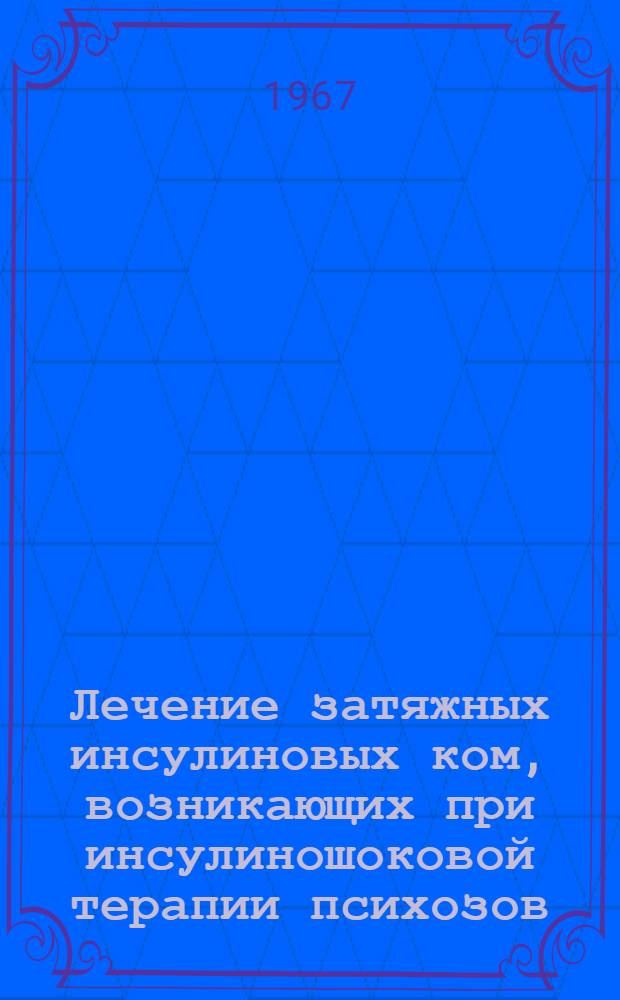 Лечение затяжных инсулиновых ком, возникающих при инсулиношоковой терапии психозов : Метод. письмо
