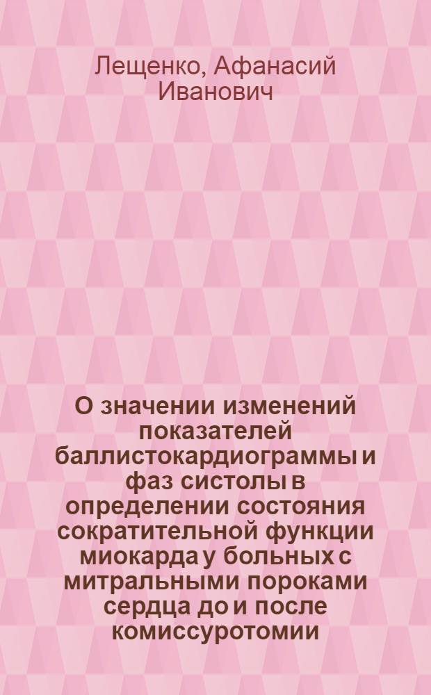 О значении изменений показателей баллистокардиограммы и фаз систолы в определении состояния сократительной функции миокарда у больных с митральными пороками сердца до и после комиссуротомии : Автореферат дис. на соискание учен. степени кандидата мед. наук
