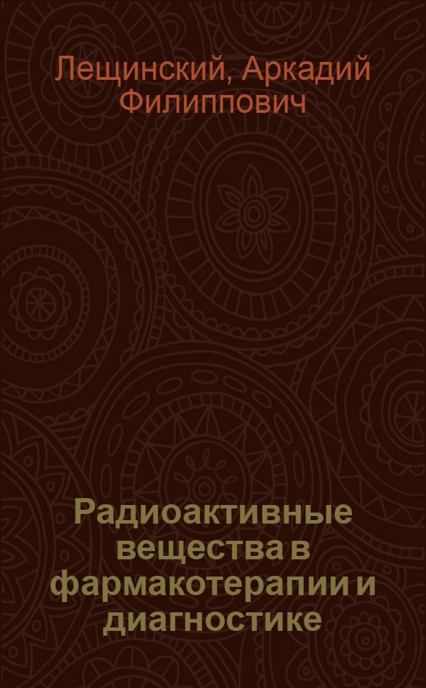 Радиоактивные вещества в фармакотерапии и диагностике : Доклад при публ. защите дис. на соискание учен. степени доктора мед. наук по представл. монографии