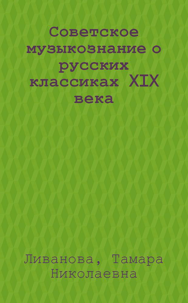 Советское музыкознание о русских классиках XIX века : Ист.-библиогр. обзор в помощь читателю