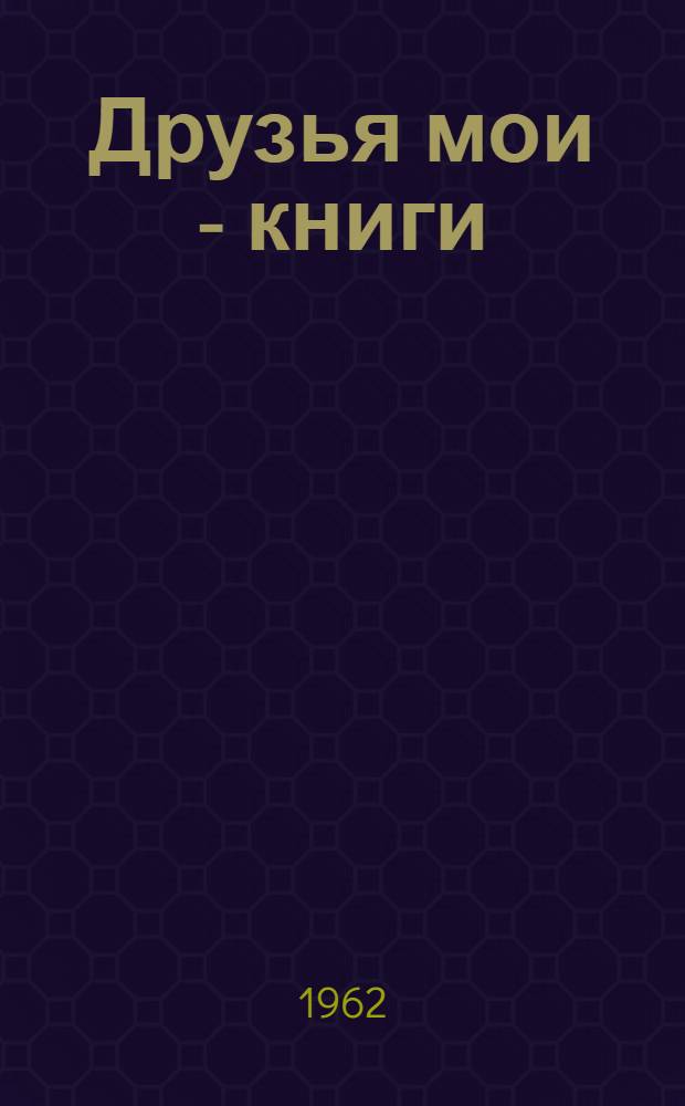 Друзья мои - книги : Заметки книголюба