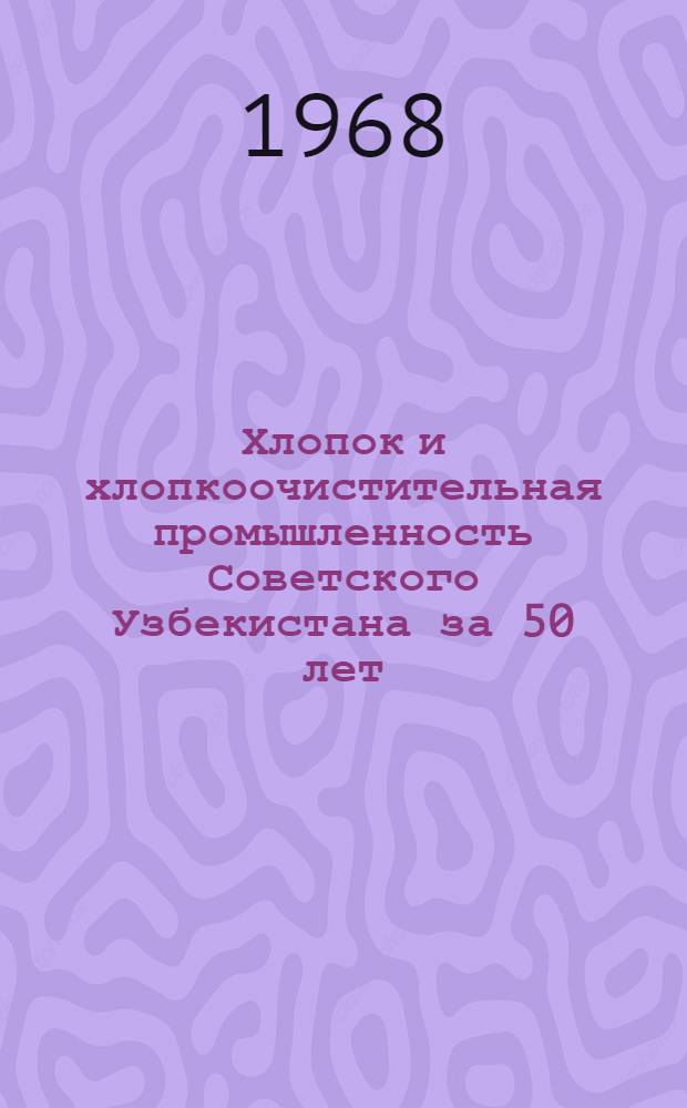 Хлопок и хлопкоочистительная промышленность Советского Узбекистана за 50 лет