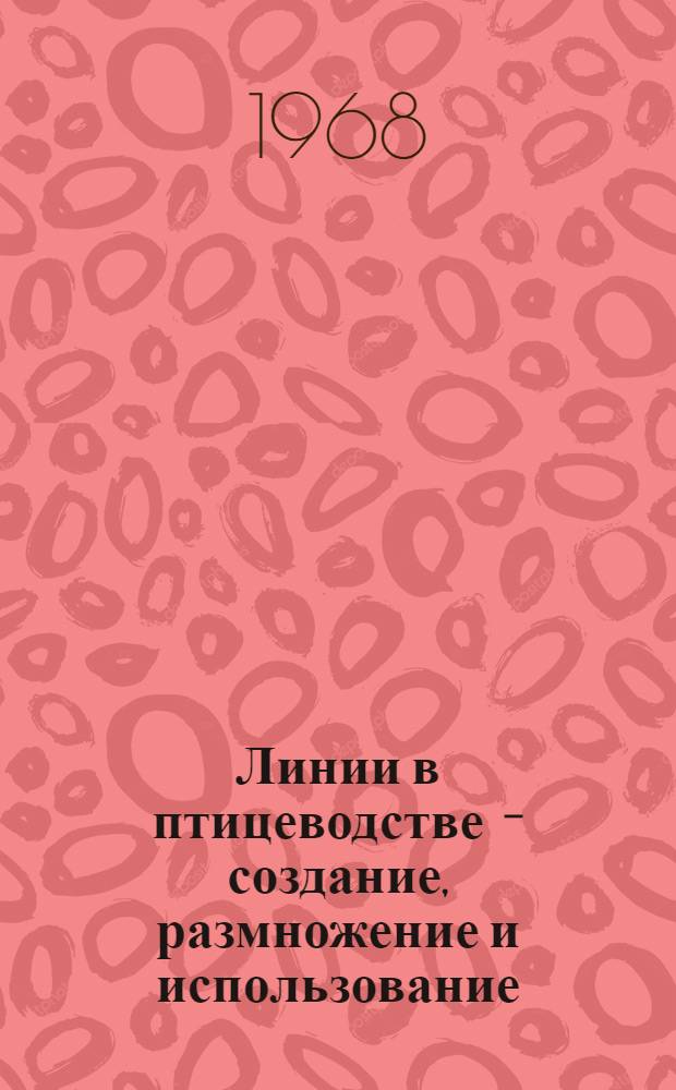 Линии в птицеводстве - создание, размножение и использование : Труды Симпозиума в г. Вильнюсе. 12-15 дек. 1967 г