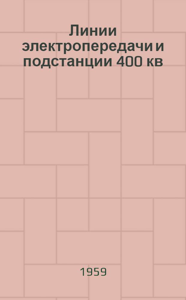 Линии электропередачи и подстанции 400 кв : Материалы Науч.-техн. совещания по обобщению опыта проектирования, строительства, монтажа и эксплуатации линий электропередачи и подстанций: г. Куйбышев, 10-15 февр. 1958 г