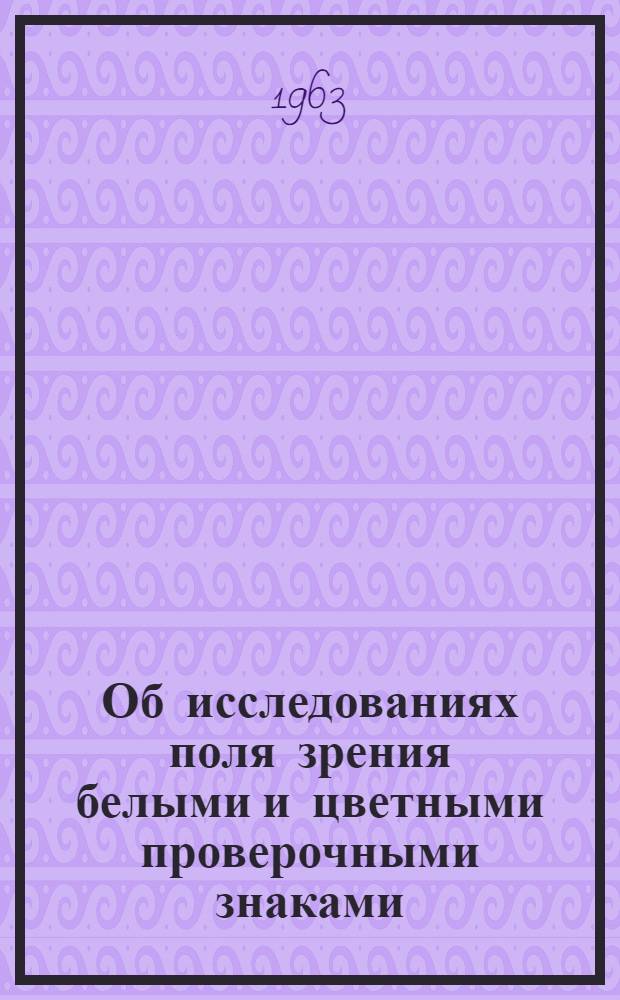 Об исследованиях поля зрения белыми и цветными проверочными знаками : Автореферат дис. на соискание учен. степени кандидата мед. наук