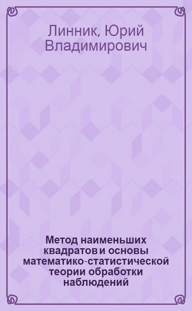 Метод наименьших квадратов и основы математико-статистической теории обработки наблюдений