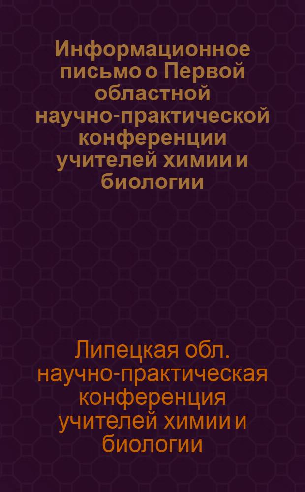 Информационное письмо о Первой областной научно-практической конференции учителей химии и биологии. [6-8 декабря 1962 г.]