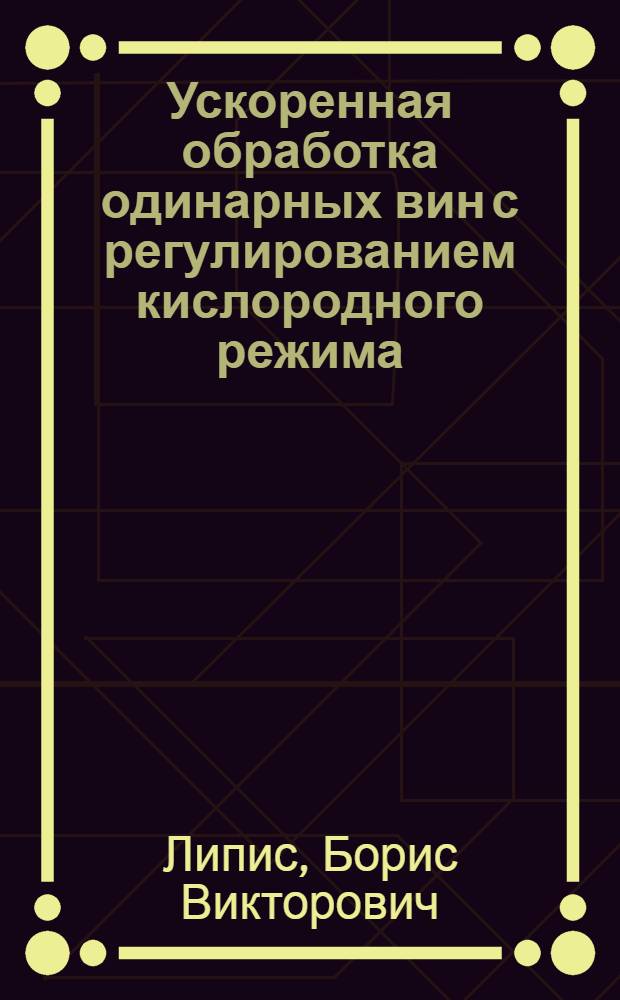 Ускоренная обработка одинарных вин с регулированием кислородного режима : (Новый производ.-техн. опыт)