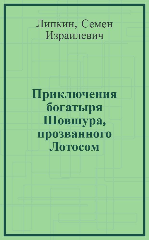 Приключения богатыря Шовшура, прозванного Лотосом : По мотивам калмыц. нар. эпоса : Для сред. и ст. возраста