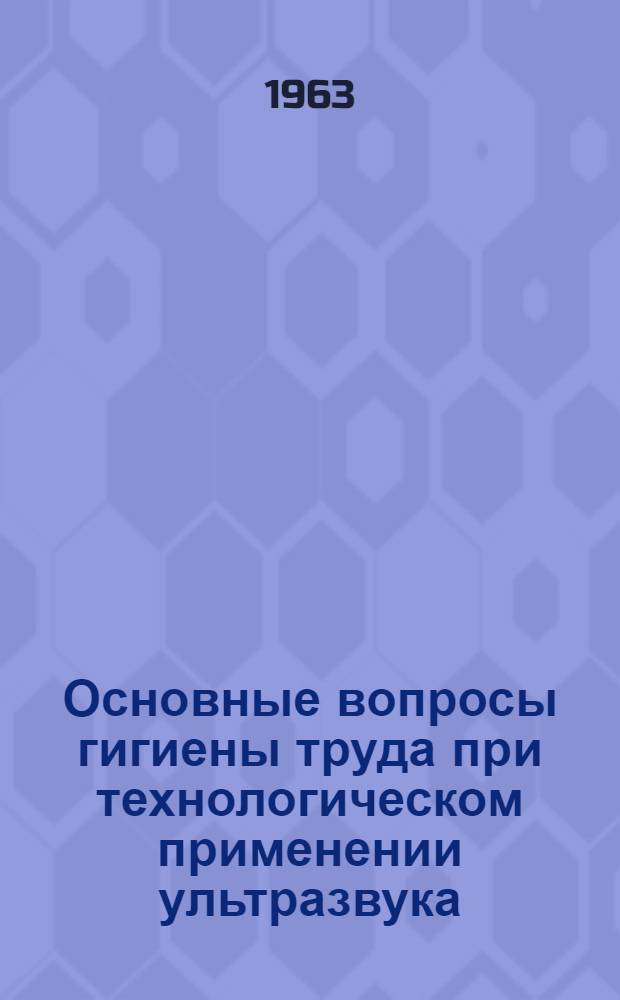 Основные вопросы гигиены труда при технологическом применении ультразвука : Автореферат дис. на соискание учен. степени кандидата мед. наук