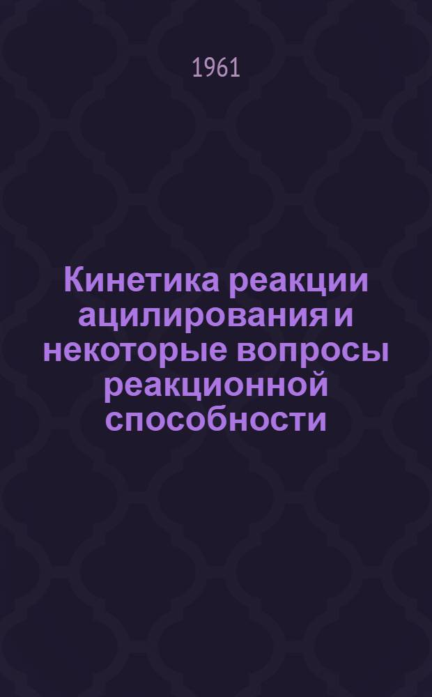 Кинетика реакции ацилирования и некоторые вопросы реакционной способности : Автореферат дис. на соискание учен. степени доктора хим. наук