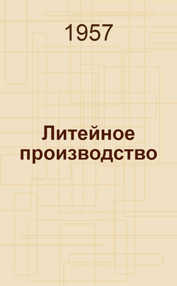 Литейное производство : Материалы юбилейного Совещания работников пром-сти, транспорта и строительства, деятелей науки и техники г. Ленинграда. Июнь 1957 г. : Посвящается 250-летию Ленинграда