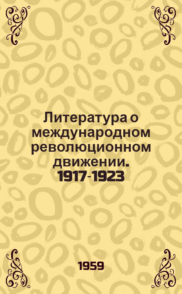 Литература о международном революционном движении. [1917-1923] : Великая Октябрьская соц. революция и подъем революционного движения в Болгарии, Венгрии, Польше, Румынии и Чехословакии : Указатель книг и статей, вышедших в свет в 1951-1958 гг