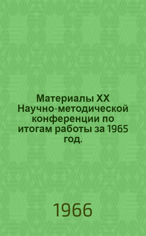 Материалы ХХ Научно-методической конференции по итогам работы за 1965 год. (20-25/III 66)