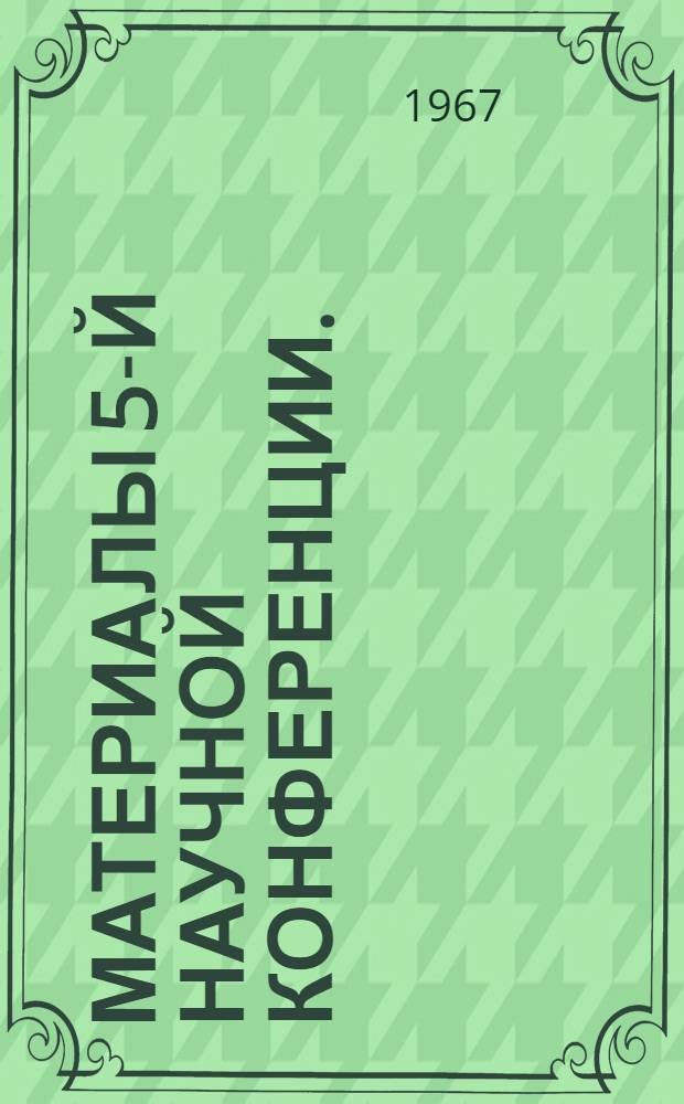 Материалы 5-й научной конференции. (30-31 марта 1967 г.)