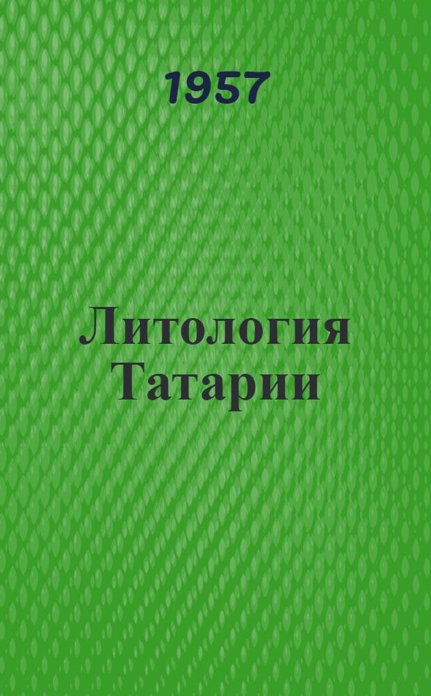 Литология Татарии : [Сборник В 5 ч. Ч. 1 : [Литологические исследования четвертичных отложений долин Волги и Камы на территории Татарии]