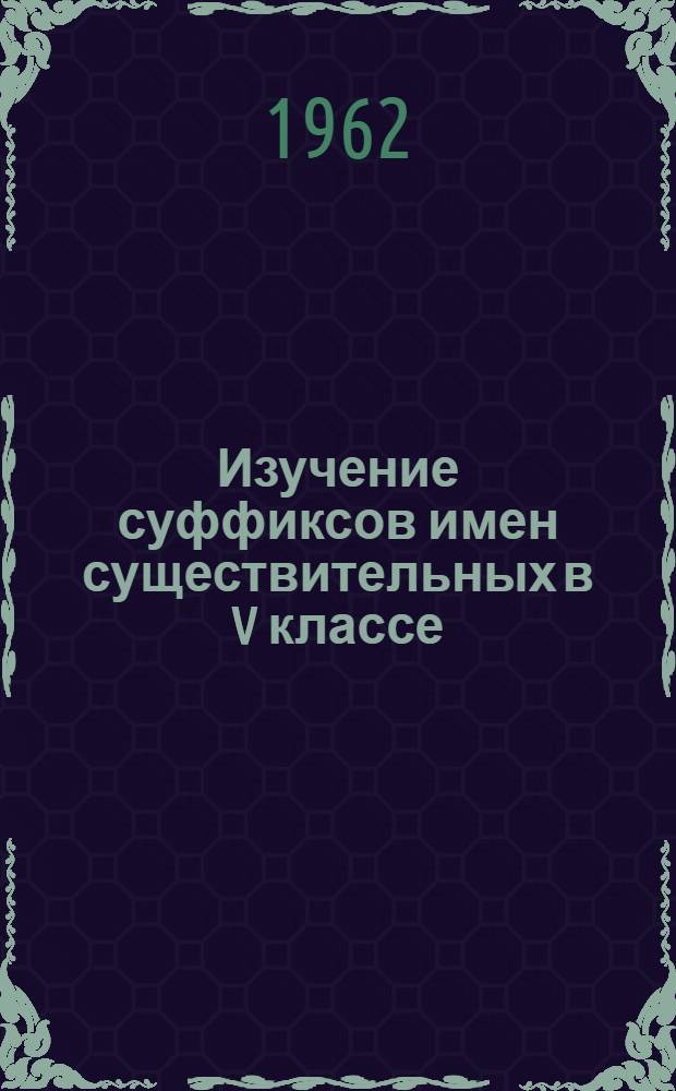 Изучение суффиксов имен существительных в V классе : Метод. пособие для студентов