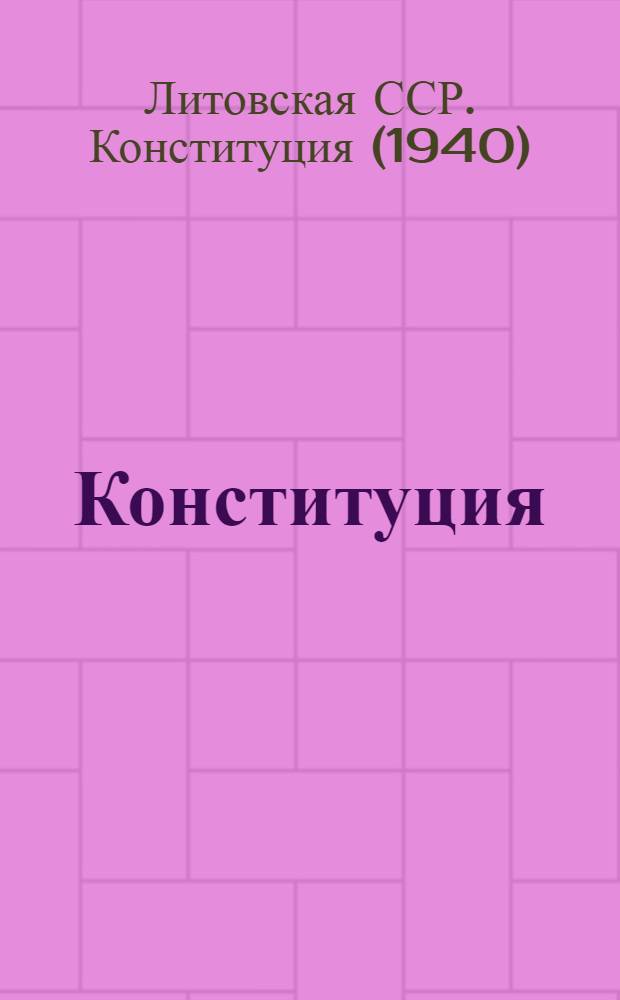 Конституция (Основной закон) Литовской Советской Социалистической Республики : С изм. и доп., принятыми Верховным Советом Лит. ССР до IV сессии четвертого созыва включительно