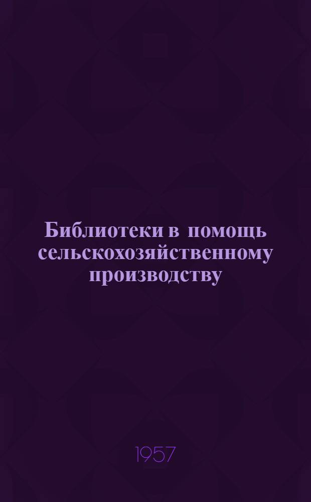 Библиотеки в помощь сельскохозяйственному производству : (Из опыта работы район. и сельских библиотек Ставрополья)