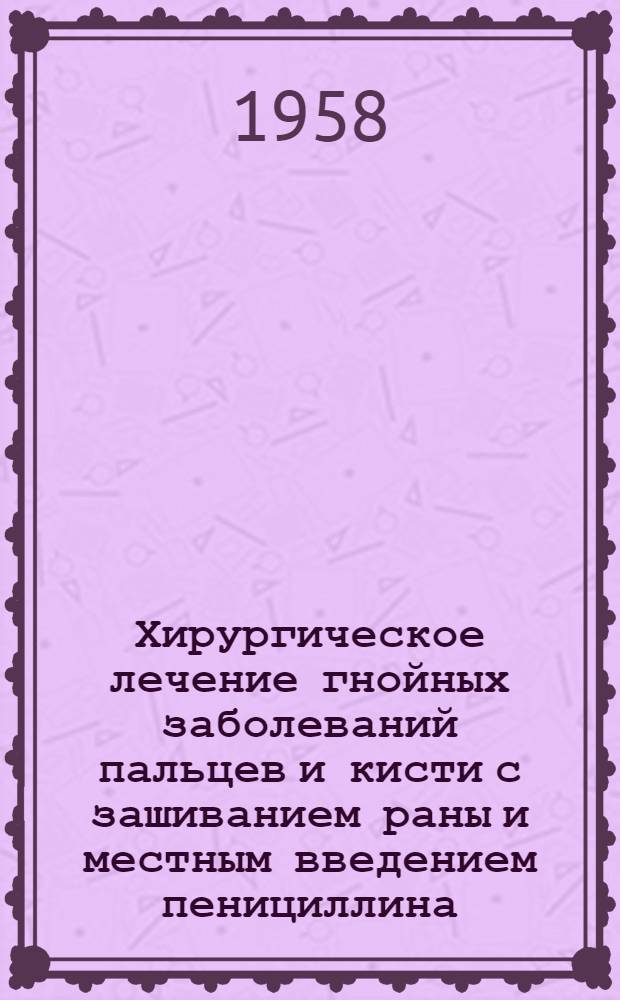 Хирургическое лечение гнойных заболеваний пальцев и кисти с зашиванием раны и местным введением пенициллина : Автореферат дис. на соискание учен. степени кандидата мед. наук