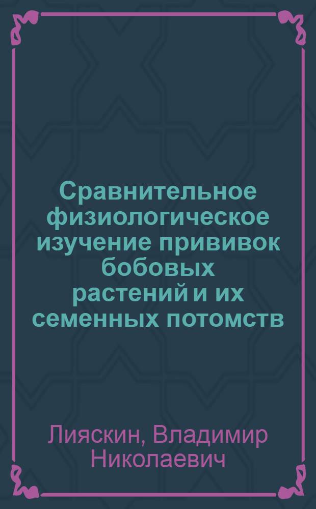 Сравнительное физиологическое изучение прививок бобовых растений и их семенных потомств : Автореферат дис. на соискание учен. степени канд. биол. наук : (101)
