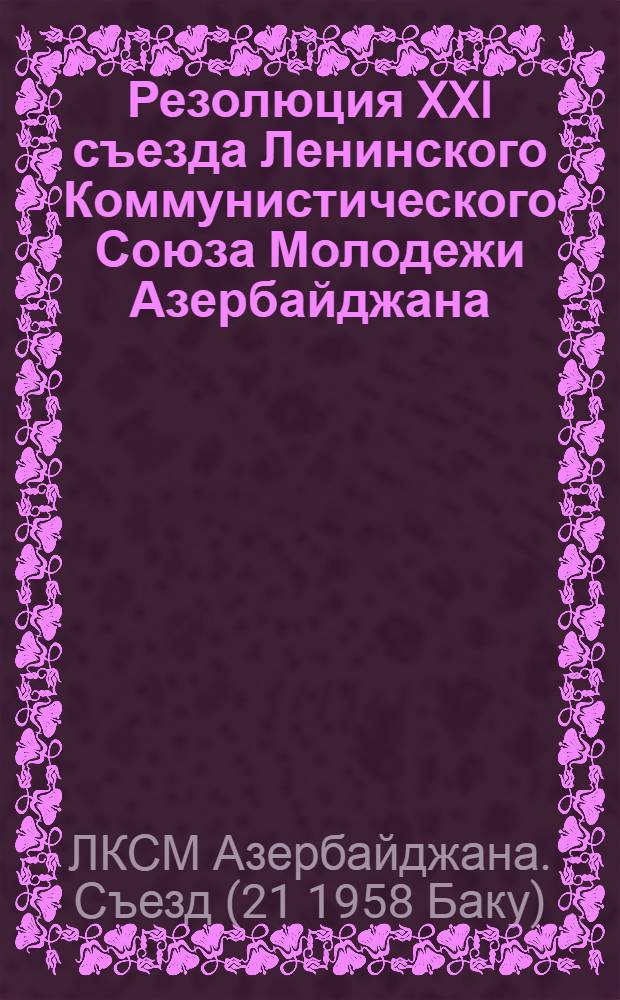 Резолюция XXI съезда Ленинского Коммунистического Союза Молодежи Азербайджана : По отчету ЦК ЛКСМ Азербайджана