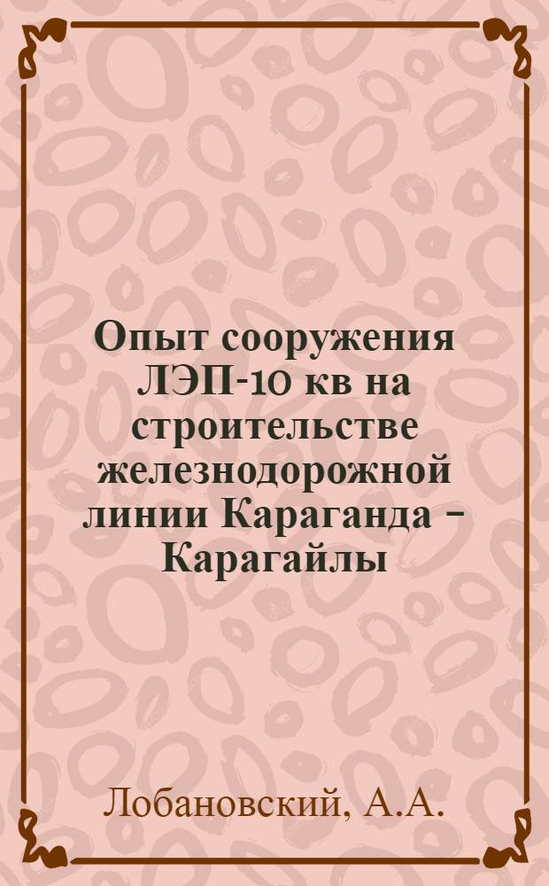 Опыт сооружения ЛЭП-10 кв на строительстве железнодорожной линии Караганда - Карагайлы