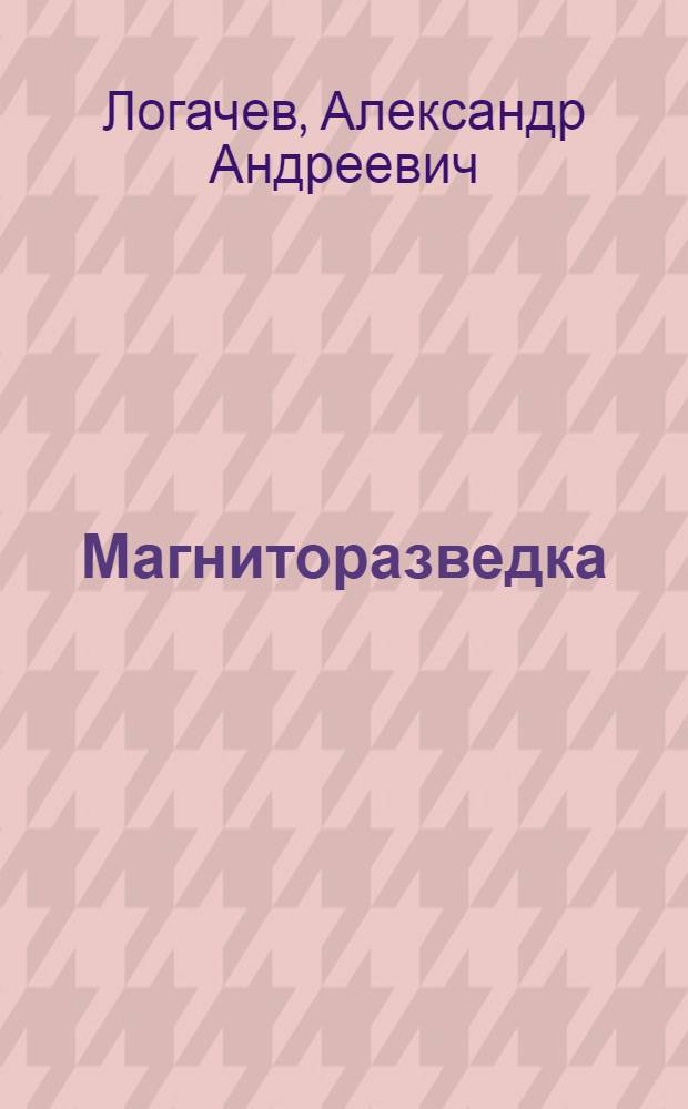 Магниторазведка : Учебник для вузов по специальности "Геофиз. методы поисков и разведки месторождений полезных ископаемых"