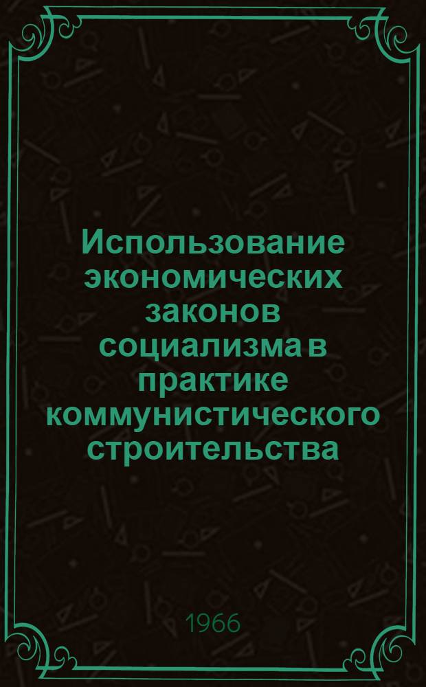 Использование экономических законов социализма в практике коммунистического строительства : (Стенограмма лекции)