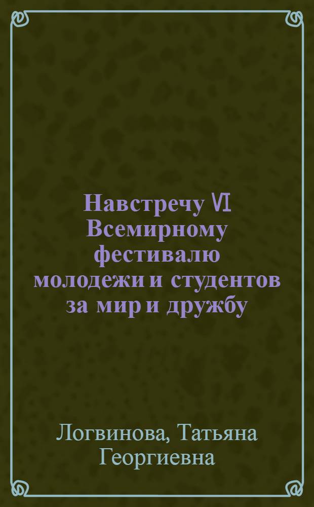 Навстречу VI Всемирному фестивалю молодежи и студентов за мир и дружбу : (Материал к лекции)