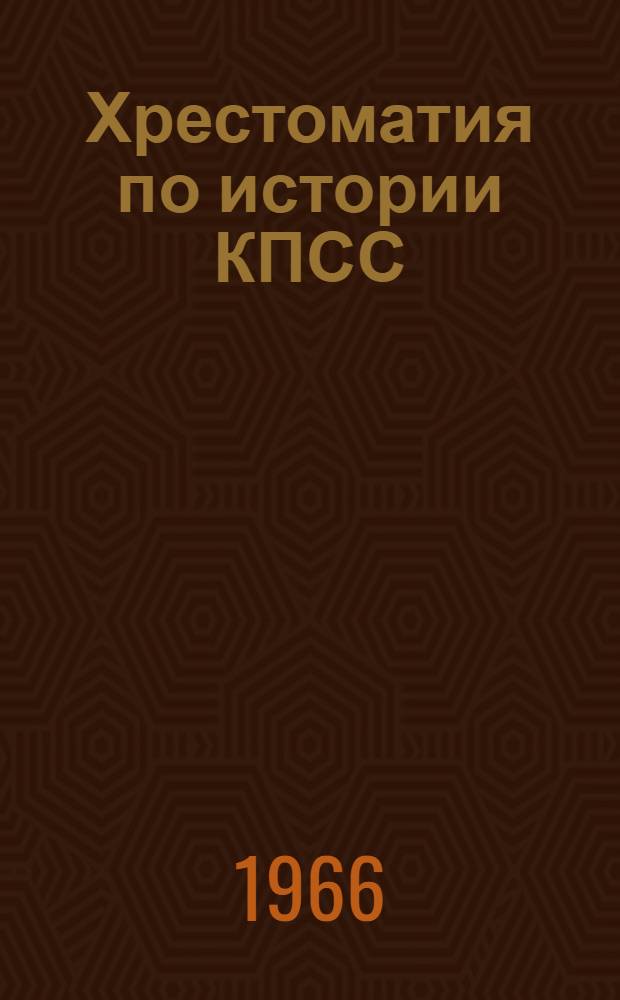 Хрестоматия по истории КПСС : (В помощь слушателям школ основ марксизма-ленинизма)