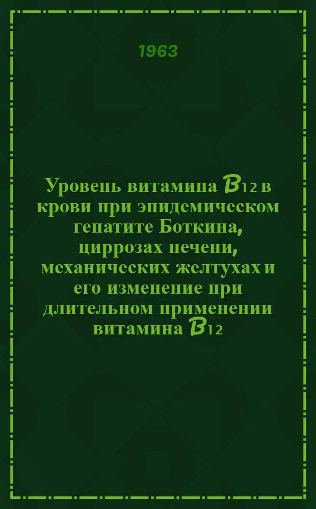 Уровень витамина B₁₂ в крови при эпидемическом гепатите Боткина, циррозах печени, механических желтухах и его изменение при длительном применении витамина B₁₂ : Автореферат дис. на соискание учен. степени кандидата мед. наук