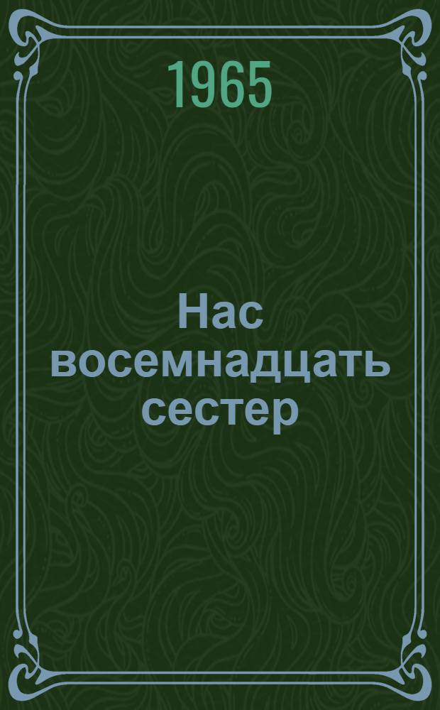 Нас восемнадцать сестер : Повесть : Для ст. возраста