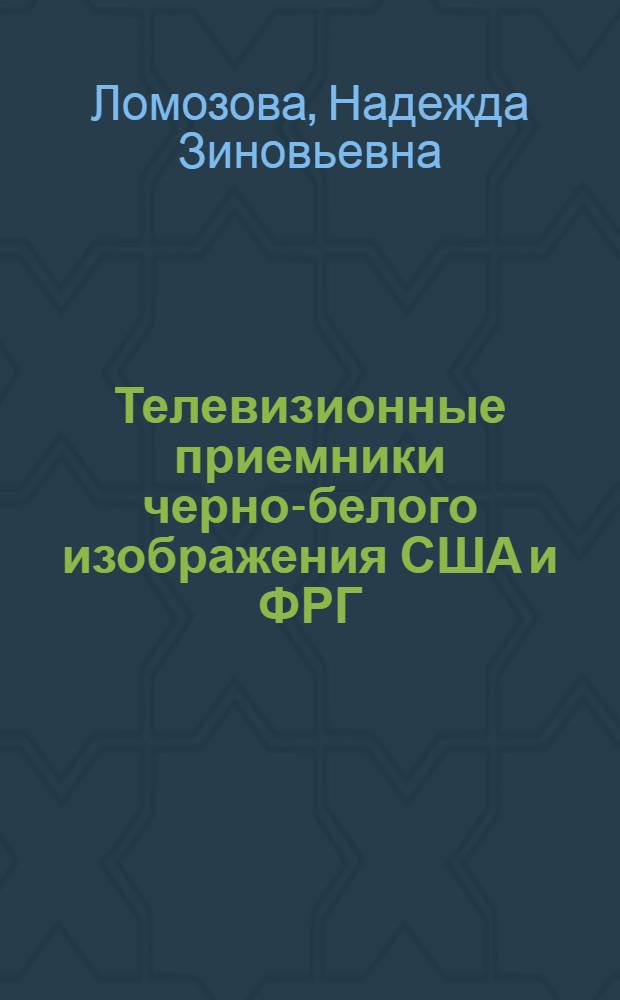Телевизионные приемники черно-белого изображения США и ФРГ : (Обзор схемных и конструктивных решений)