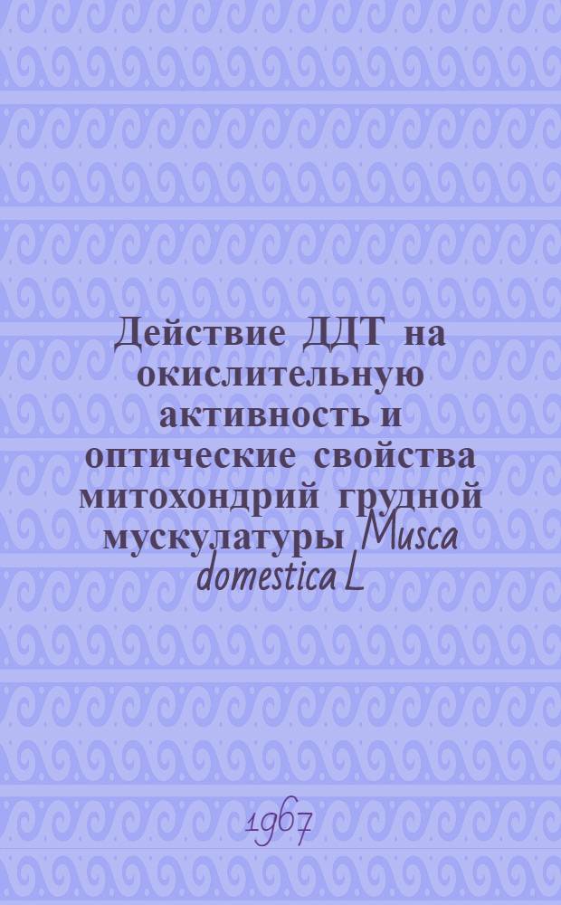 Действие ДДТ на окислительную активность и оптические свойства митохондрий грудной мускулатуры Musca domestica L. (отряд Diptera) и явление устойчивости к ДДТ : (093 Биол. химия) : Автореферат дис. на соискание учен. степени канд. биол. наук