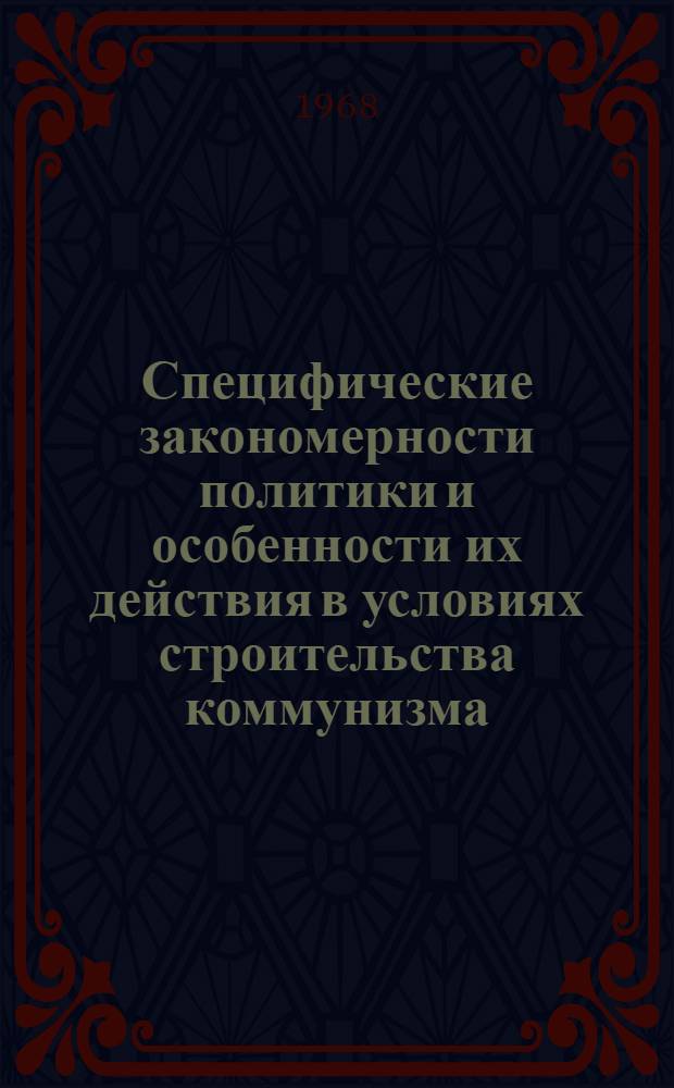 Специфические закономерности политики и особенности их действия в условиях строительства коммунизма