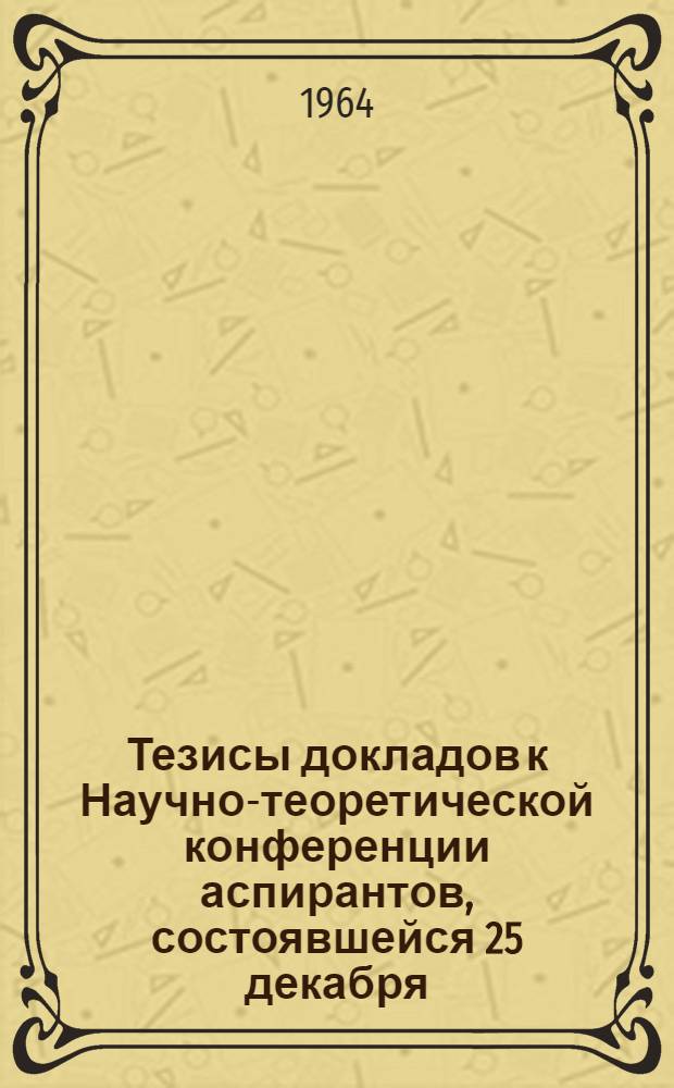 Тезисы докладов к Научно-теоретической конференции аспирантов, состоявшейся 25 декабря