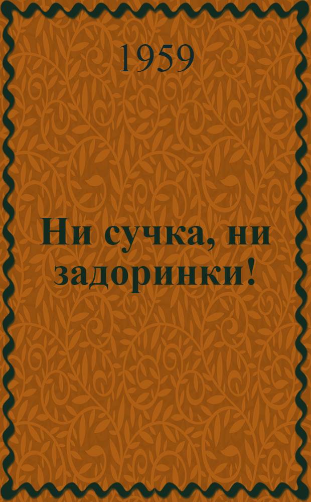 Ни сучка, ни задоринки! : Концертная программа агит.-худож. бригад на обслуживании лесозаготовителей : Лит. монтаж