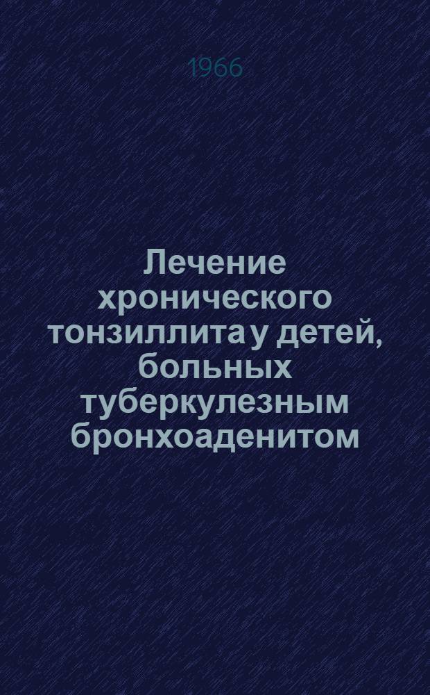 Лечение хронического тонзиллита у детей, больных туберкулезным бронхоаденитом : Метод. письмо
