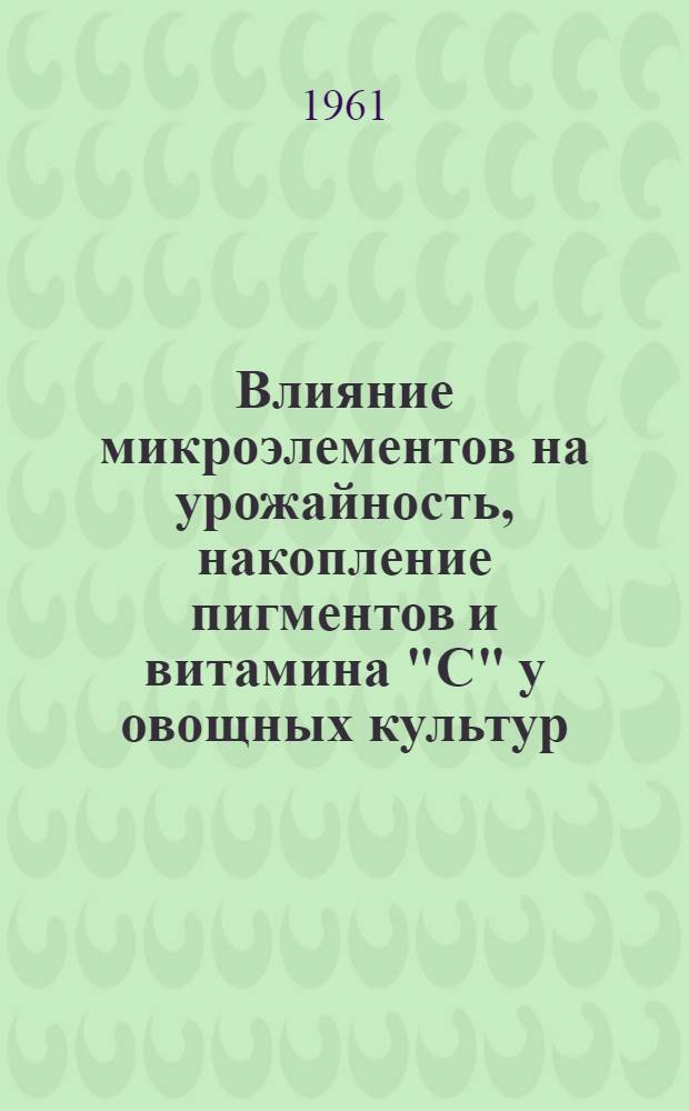 Влияние микроэлементов на урожайность, накопление пигментов и витамина "C" у овощных культур : Автореферат дис. на соискание учен. степени кандидата биол. наук