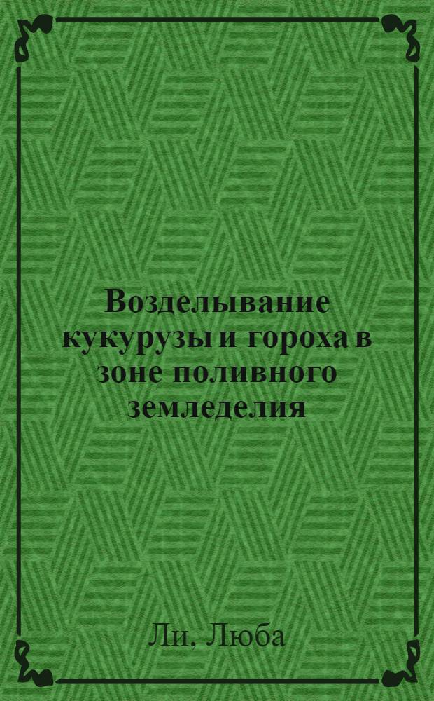 Возделывание кукурузы и гороха в зоне поливного земледелия : Учеб. пособие для сел. проф.-техн. училищ