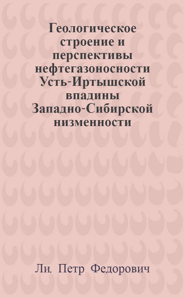 Геологическое строение и перспективы нефтегазоносности Усть-Иртышской впадины Западно-Сибирской низменности : По материалам нефтеразведочного и опорного бурения гидрогеол. опробования и геофиз. работ