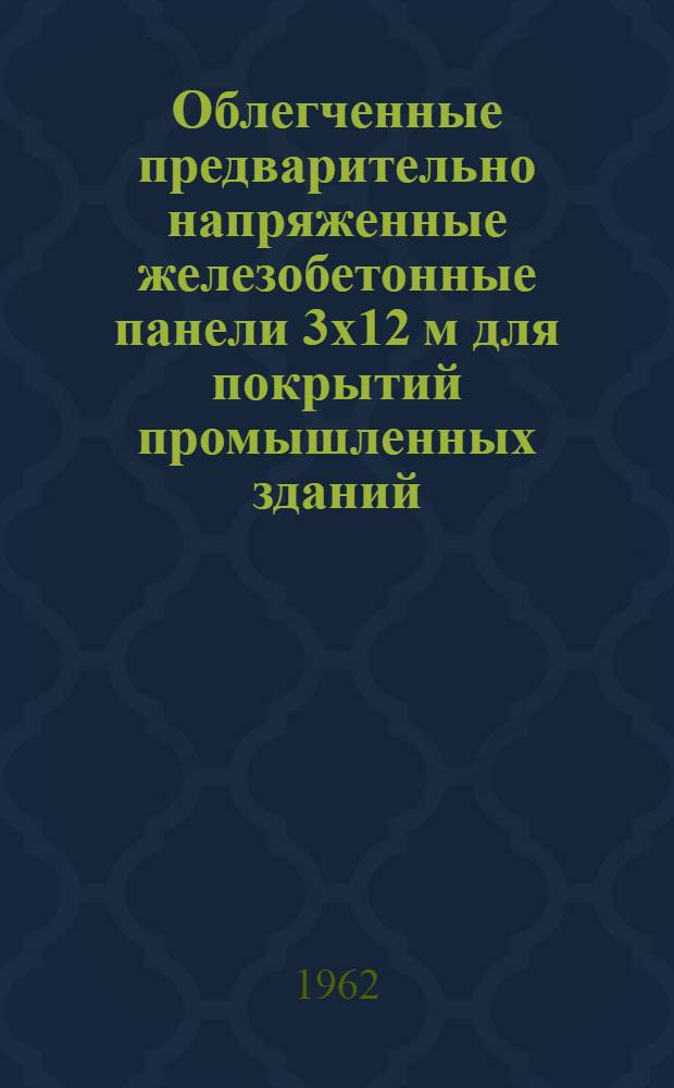 Облегченные предварительно напряженные железобетонные панели 3х12 м для покрытий промышленных зданий : Из опыта Строит.-монтажного треста № 1 Киевского совнархоза