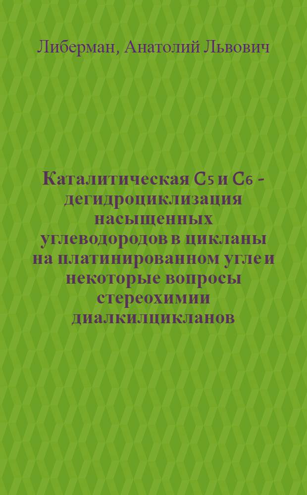 Каталитическая C₅ и C₆ - дегидроциклизация насыщенных углеводородов в цикланы на платинированном угле и некоторые вопросы стереохимии диалкилцикланов : Совокупность опублик. работ, представл. к защите на соискание учен. степени доктора хим. наук. (Обобщающий доклад)