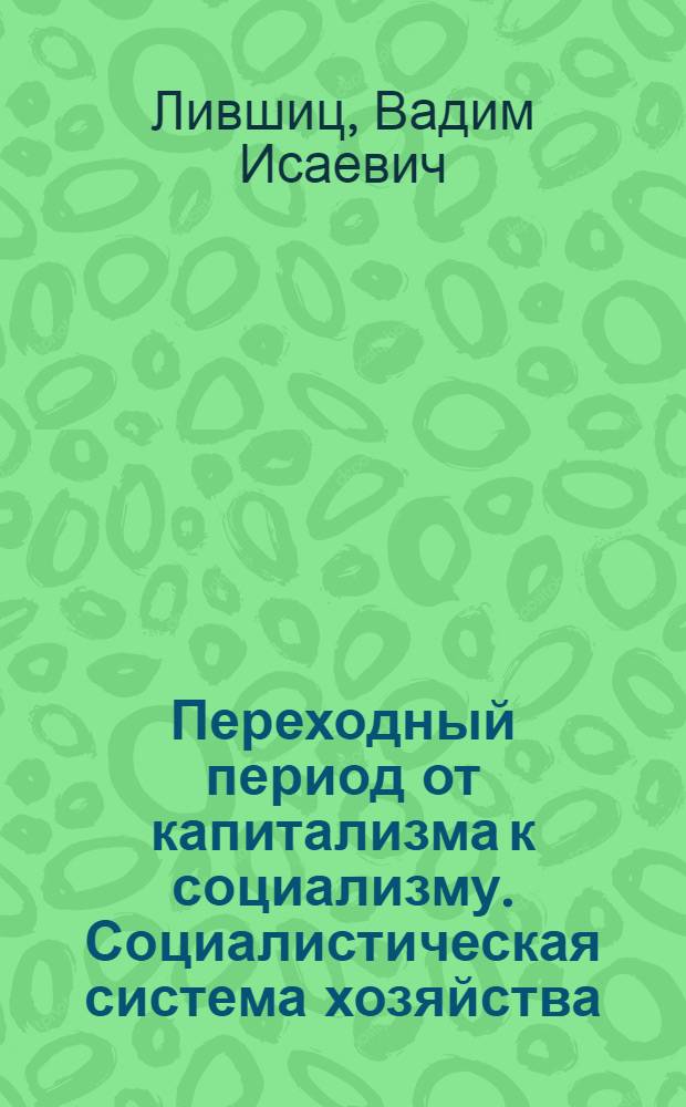 Переходный период от капитализма к социализму. Социалистическая система хозяйства : Метод. советы в помощь пропагандистам школ основ марксизма-ленинизма по полит. экономии