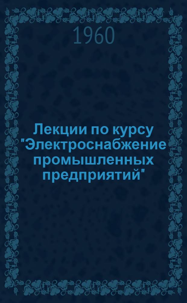 Лекции по курсу "Электроснабжение промышленных предприятий" : Схемы и конструкции цеховых электр. сетей до 1000 в. : Для студентов электромехан. фак. специальности "Электрификация пром. предприятий"
