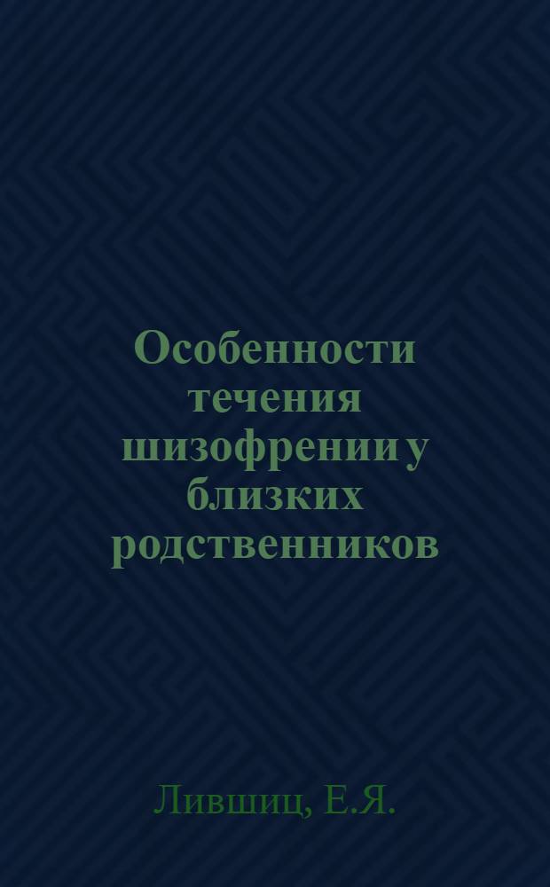 Особенности течения шизофрении у близких родственников : Автореферат дис. на соискание учен. степени кандидата мед. наук